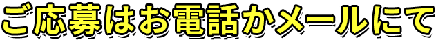 ご応募はお電話かメールにて